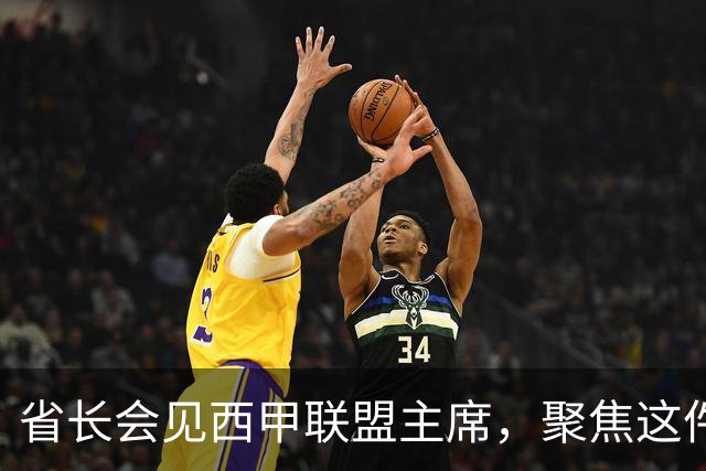 省长会见西甲联盟主席，聚焦这件大事