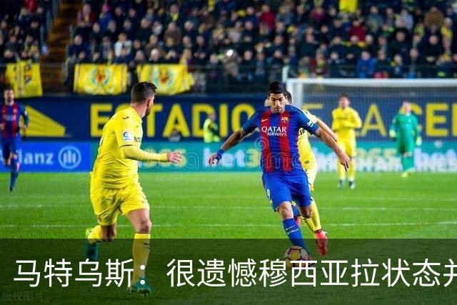 马特乌斯：很遗憾穆西亚拉状态并不好，我认为他不太能立马调回来